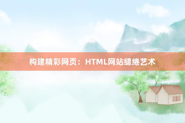 构建精彩网页：HTML网站缱绻艺术