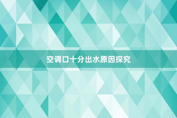 空调口十分出水原因探究